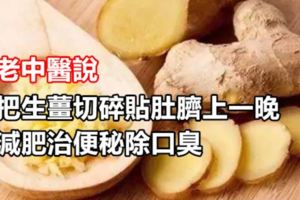 老中醫說，把生薑切碎貼肚臍上一晚，減肥治便秘除口臭