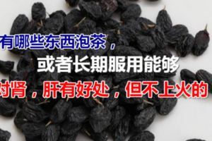 有哪些東西泡茶，或者長期服用能夠對腎，肝有好處，但不上火的？