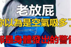 老放屁你以為是空氣吸多了?那是身體發出的警告!