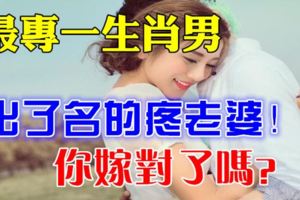 最專一的5大生肖男，出了名的疼老婆！你嫁對了嗎？