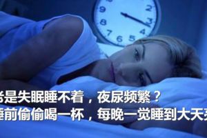 老是失眠睡不著，夜尿頻繁？睡前偷偷喝一杯，每晚一覺睡到大天亮