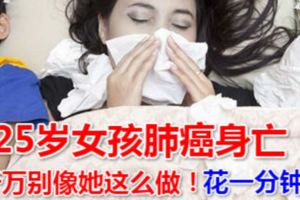 25歲女孩肺癌身亡，千萬別像她這麼做！花一分鐘看，或許能讓你的