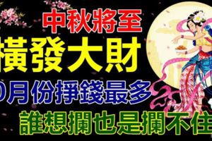 中秋將至，橫發大財，10月份掙錢最多的生肖！誰想攔也是攔不住！留言198888