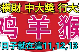 發橫財、中大獎、行大運！「雞羊猴」好日子來了，就在這11，12，13日！