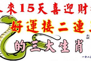 未來15天喜迎財神，貴人纏身，好運接二連三，發橫財中大獎的生肖！