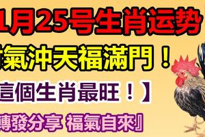 11月25號生肖運勢，財氣沖天福滿門！『轉發分享福氣自來』