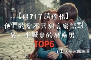 【遇到了請珍惜】他們的愛不只甜言蜜語，對另一半誠實的星座男Top6