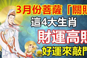 3月份菩薩「關照」這4大生肖，財運高照，好運來敲門！