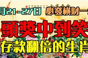 3月21-27日必發橫財一筆。頭獎中到笑，存款翻倍的生肖。