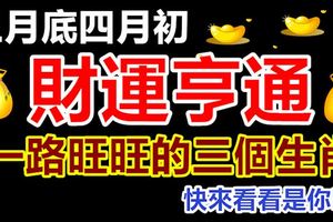 三月底四月初財運亨通，一路旺旺的三個生肖，快來看看是你嗎？