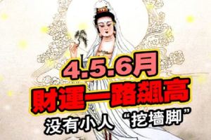 4.5.6月財運一路飆高的生肖，沒有小人「挖牆腳」&算命的說:農曆二月十五，3大生肖橫財大發，66大順，富的找不到北!