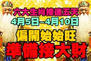 六大生肖接連五天，4月5日-4月10日偏財開始旺，準備接大財！