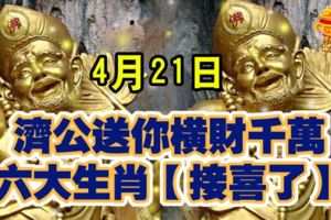 4月21日，濟公送你橫財千萬，六大生肖【接喜了】