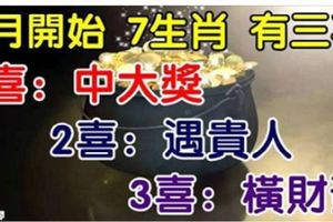 5月開始，7生肖有三大喜，1喜中大獎，2喜遇貴人，3喜橫財發