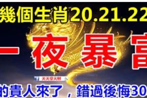 這幾個生肖：20.21.22號3天內一夜暴富。