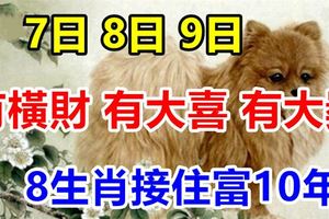 8月7.8.9日有橫財，有大喜，有大獎，8生肖接住富10年！