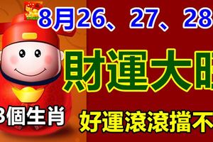 8月26、27、28日財運大旺的3個生肖，好運滾滾擋不住！