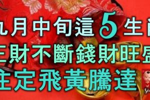 九月中旬這5個生肖「正財不斷，錢財旺盛」註定飛黃騰達！