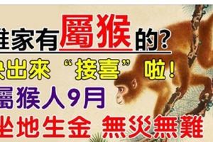 誰家有屬猴的？快出來「接喜」啦屬猴人9月坐地生金，無災無難