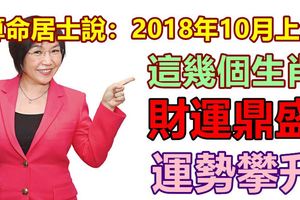 算命居士說：2018年10月上旬的這幾個生肖，運勢攀升，財運鼎盛！