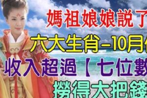 媽祖娘娘說了：10月份六大生肖收入超過【七位數】，撈得大把錢！