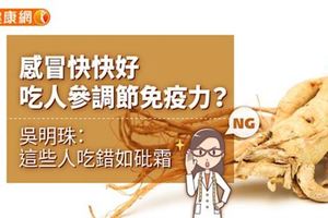 感冒快快好，吃人參調節免疫力？吳明珠：這些人吃錯如砒霜