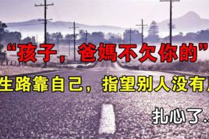 「孩子，我不欠你的，人生之路靠自己，你若不努力，誰幫你都沒有用！"