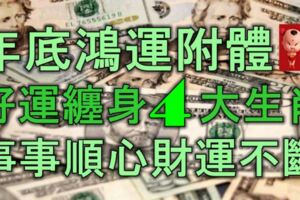 年底鴻運附體，好運纏身的4大生肖，事事順心，財運不斷！