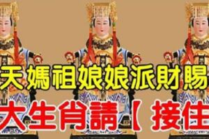 媽祖娘娘派財賜福，今天這7大生肖請【接住】，包你財運滾滾來