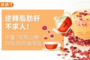 逆轉脂肪肝不求人！中醫：玫瑰山楂消脂茶排油降脂