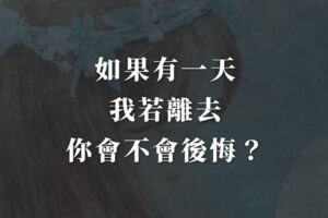 如果有一天，我若離去，你會不會後悔？