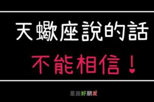 「天蠍座說的話都是假的！」這就是為什麼你「不應該」輕易相信天蠍的話！