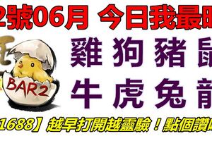 12號06月，今日我最旺！雞狗豬鼠牛虎兔龍！【21688】越早打開越靈驗！點個讚吧！