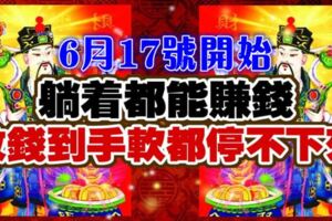 6月17號開始，躺著都能賺錢，收錢到手軟都停不下來的生肖