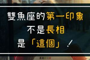 「一眼一瞬間，看得卻不是你的臉！」雙魚座的第一印相不是長相，是「這個」！