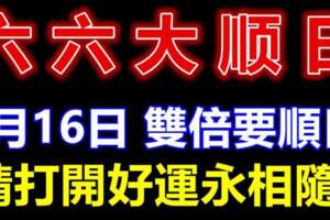 今天是4月16日，六六大順，雙倍要順日，請打開好運永相隨