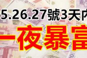 5月25.26.27號，3天內一夜暴富的生肖